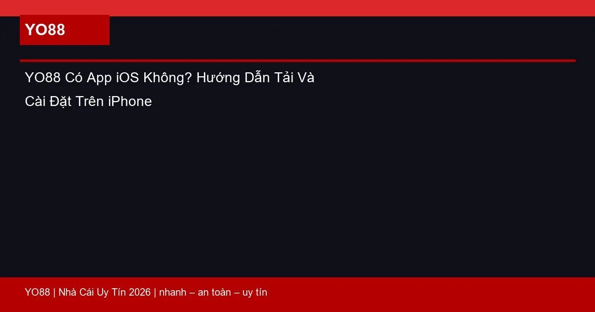 YO88 Có App iOS Không? Hướng Dẫn Tải Và Cài Đặt Trên iPhone